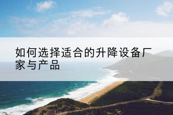 大丰电动升降平台厂家-如何选择适合的升降设备厂家与产品