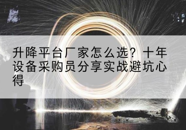 大丰升降平台厂家-怎么选？十年设备采购员分享实战避坑心得