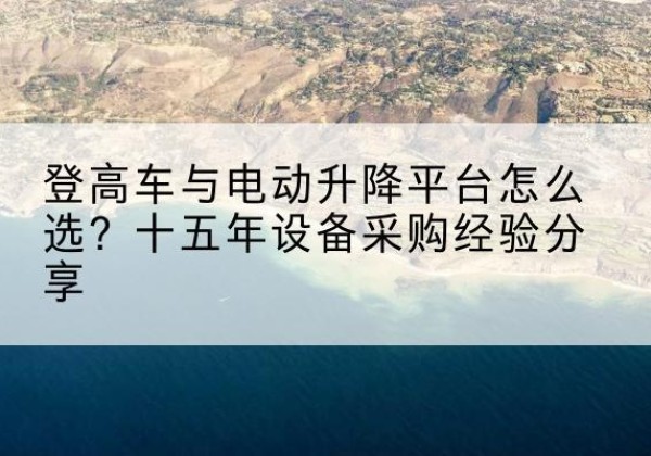 大丰登高车厂家厂家-登高车与电动升降平台怎么选？十五年设备采购经验分享