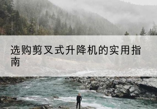 大丰剪叉式升降机怎么选-选购剪叉式升降机的实用指南