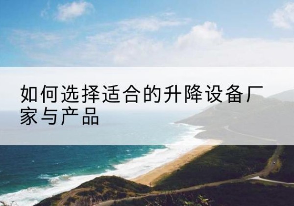 大丰电动升降平台厂家-如何选择适合的升降设备厂家与产品